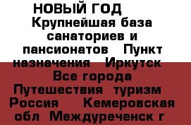 НОВЫЙ ГОД 2022! Крупнейшая база санаториев и пансионатов › Пункт назначения ­ Иркутск - Все города Путешествия, туризм » Россия   . Кемеровская обл.,Междуреченск г.